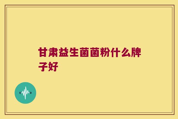 甘肃益生菌菌粉什么牌子好