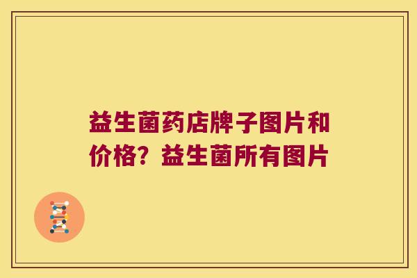 益生菌药店牌子图片和价格？益生菌所有图片