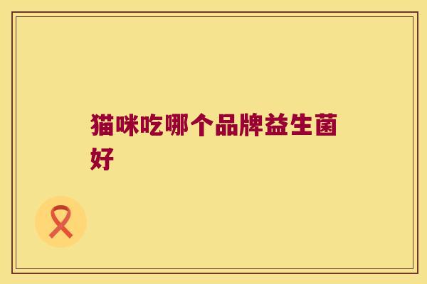 猫咪吃哪个品牌益生菌好