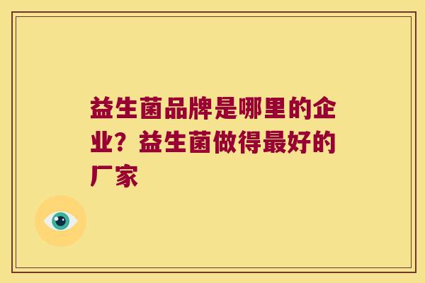益生菌品牌是哪里的企业？益生菌做得最好的厂家