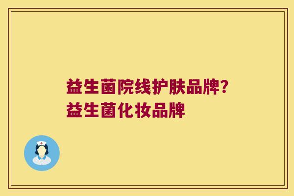 益生菌院线护肤品牌?益生菌化妆品牌 益生菌院线护肤品牌?益生菌化妆品牌