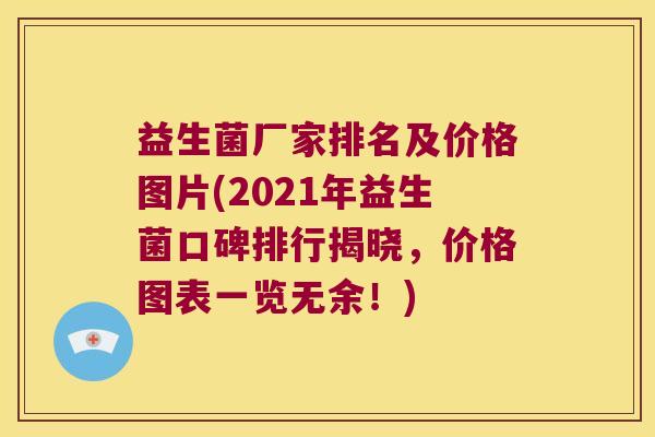 益生菌厂家排名及价格图片(2021年益生菌口碑排行揭晓，价格图表一览无余！)