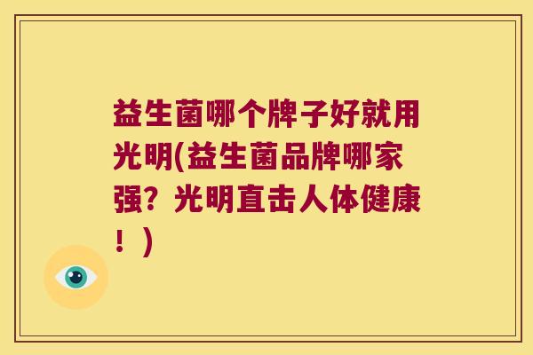 益生菌哪个牌子好就用光明(益生菌品牌哪家强？光明直击人体健康！)