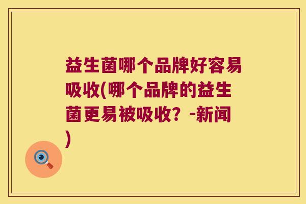 益生菌哪个品牌好容易吸收(哪个品牌的益生菌更易被吸收？-新闻)