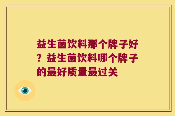 益生菌饮料那个牌子好？益生菌饮料哪个牌子的最好质量最过关