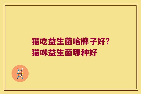 猫吃益生菌啥牌子好？猫咪益生菌哪种好