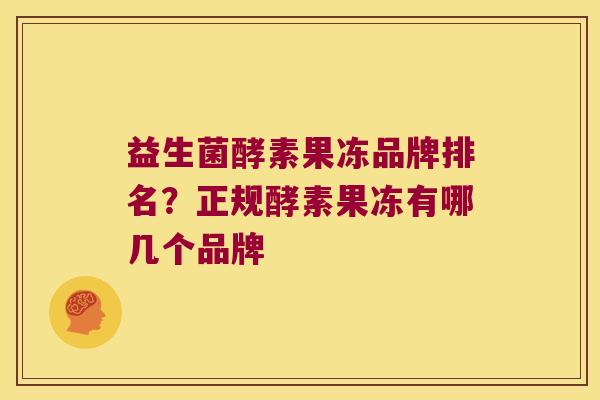 益生菌酵素果冻品牌排名?正规酵素果冻有哪几个品牌 益生菌酵素果冻品牌排名?正规酵素果冻有哪几个品牌