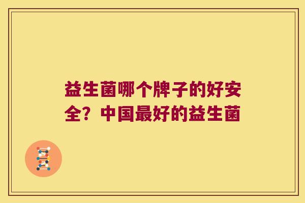 益生菌哪个牌子的好安全？中国最好的益生菌