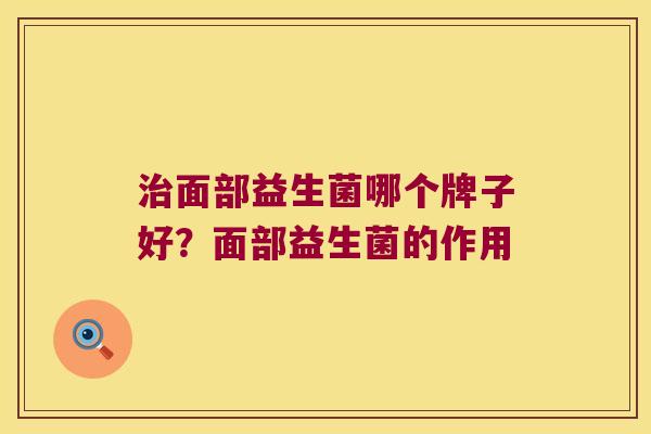 面部益生菌哪个牌子好？面部益生菌的作用
