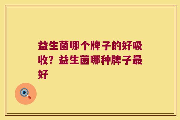 益生菌哪个牌子的好吸收？益生菌哪种牌子最好