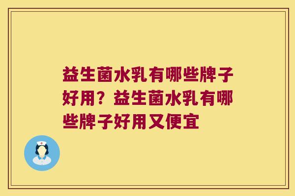 益生菌水乳有哪些牌子好用？益生菌水乳有哪些牌子好用又便宜
