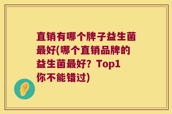 直销有哪个牌子益生菌最好(哪个直销品牌的益生菌最好？Top1你不能错过)