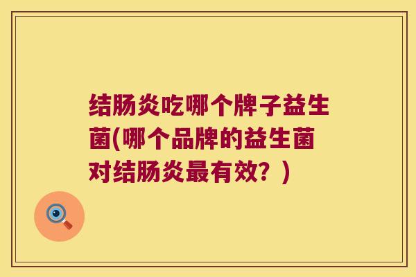 结肠炎吃哪个牌子益生菌(哪个品牌的益生菌对结肠炎最有效？)