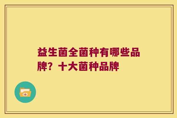 益生菌全菌种有哪些品牌？十大菌种品牌