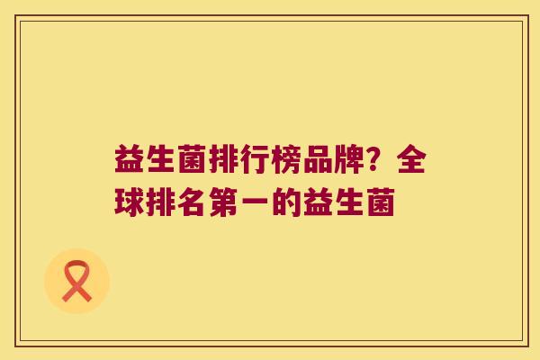 益生菌排行榜品牌？全球排名第一的益生菌