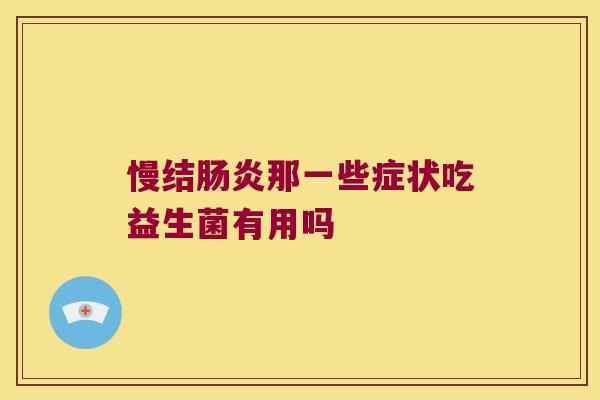 慢结那一些症状吃益生菌有用吗 慢结那一些症状吃益生菌有用吗