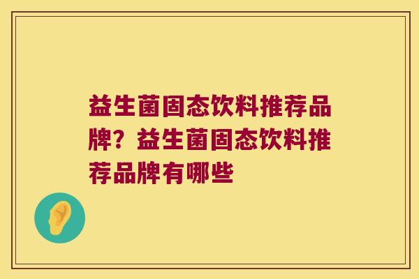 益生菌固态饮料推荐品牌？益生菌固态饮料推荐品牌有哪些