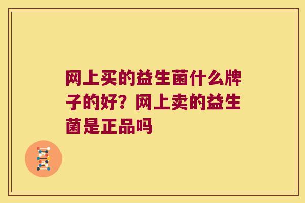 网上买的益生菌什么牌子的好？网上卖的益生菌是正品吗