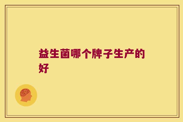 益生菌哪个牌子生产的好