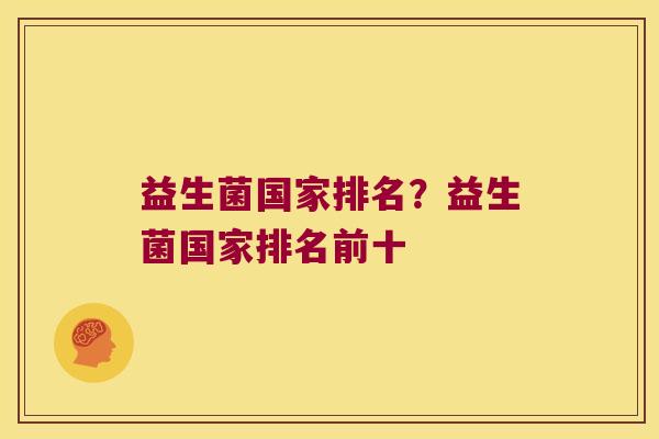 益生菌国家排名?益生菌国家排名前十 益生菌国家排名?益生菌国家排名前十