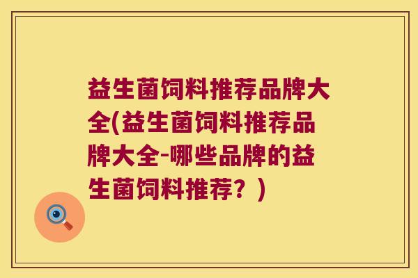 益生菌饲料推荐品牌大全(益生菌饲料推荐品牌大全-哪些品牌的益生菌饲料推荐？)