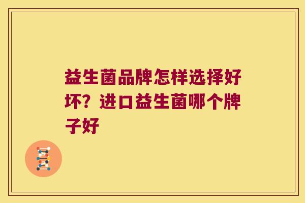 益生菌品牌怎样选择好坏？进口益生菌哪个牌子好