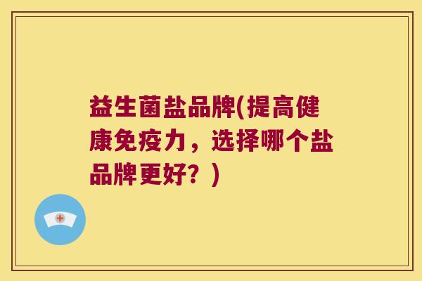 益生菌盐品牌(提高健康免疫力，选择哪个盐品牌更好？)