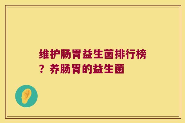 维护肠胃益生菌排行榜？养肠胃的益生菌