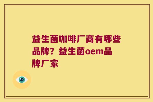 益生菌咖啡厂商有哪些品牌？益生菌oem品牌厂家