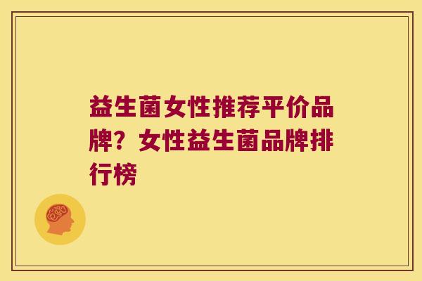 益生菌女性推荐平价品牌?女性益生菌品牌排行榜 益生菌女性推荐平价品牌?女性益生菌品牌排行榜