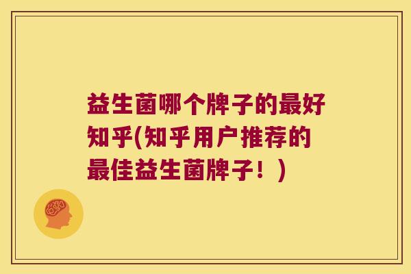 益生菌哪个牌子的最好知乎(知乎用户推荐的最佳益生菌牌子！)