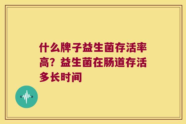 什么牌子益生菌存活率高?益生菌在肠道存活多长时间 什么牌子益生菌存活率高?益生菌在肠道存活多长时间