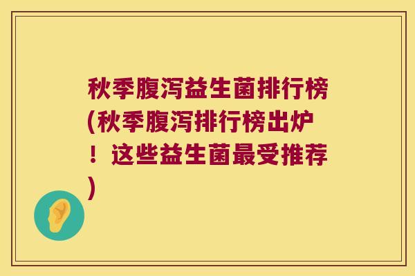 秋季腹泻益生菌排行榜(秋季腹泻排行榜出炉！这些益生菌最受推荐)