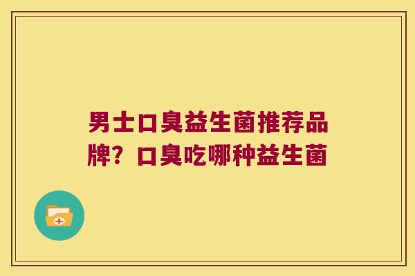 男士益生菌推荐品牌?吃哪种益生菌 男士益生菌推荐品牌?吃哪种益生菌