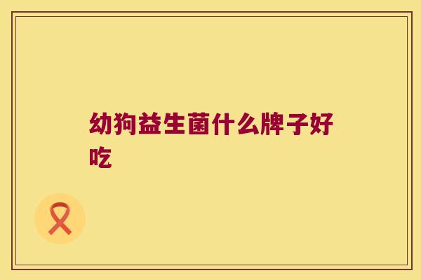 幼狗益生菌什么牌子好吃