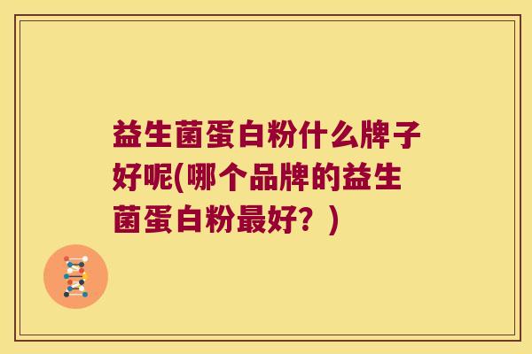 益生菌蛋白粉什么牌子好呢(哪个品牌的益生菌蛋白粉好?) 益生菌蛋白粉什么牌子好呢(哪个品牌的益生菌蛋白粉好?)