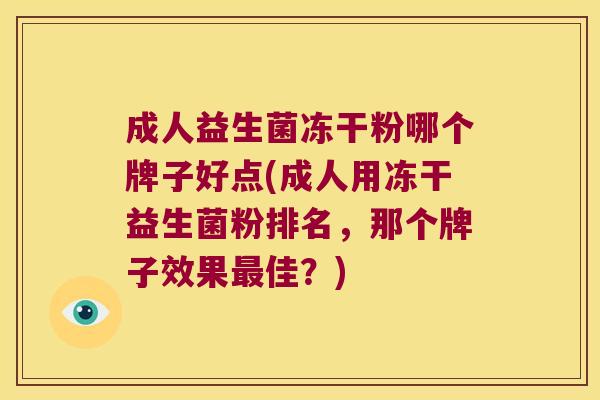 成人益生菌冻干粉哪个牌子好点(成人用冻干益生菌粉排名，那个牌子效果最佳？)