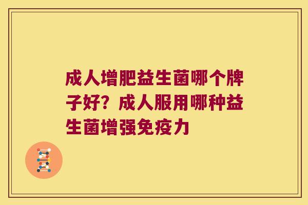 成人增肥益生菌哪个牌子好？成人服用哪种益生菌增强免疫力