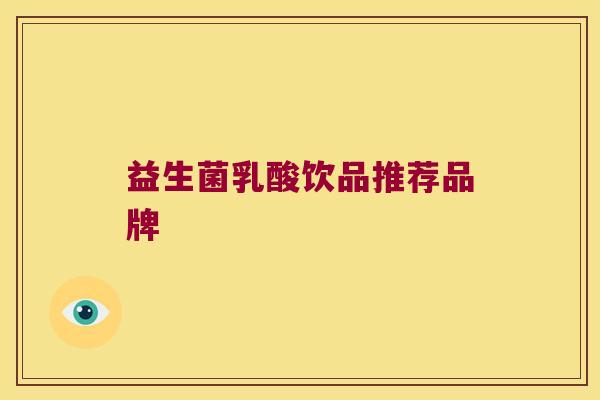 益生菌乳酸饮品推荐品牌 益生菌乳酸饮品推荐品牌