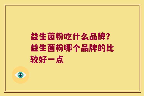 益生菌粉吃什么品牌？益生菌粉哪个品牌的比较好一点