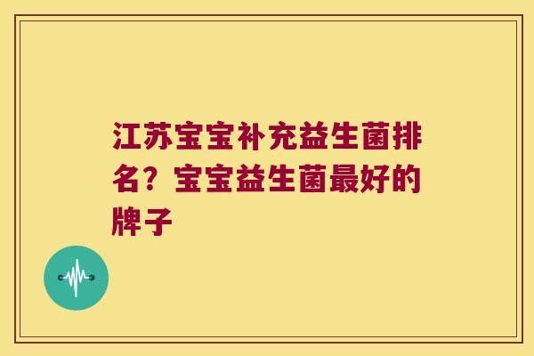 江苏宝宝补充益生菌排名？宝宝益生菌最好的牌子