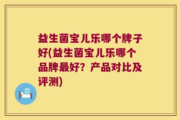 益生菌宝儿乐哪个牌子好(益生菌宝儿乐哪个品牌最好？产品对比及评测)