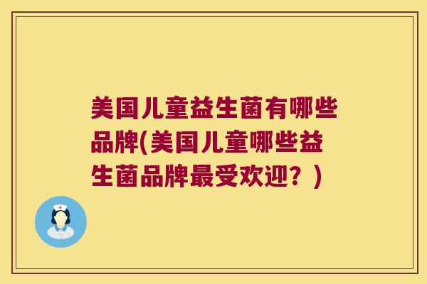 美国儿童益生菌有哪些品牌(美国儿童哪些益生菌品牌最受欢迎？)