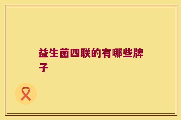 益生菌四联的有哪些牌子