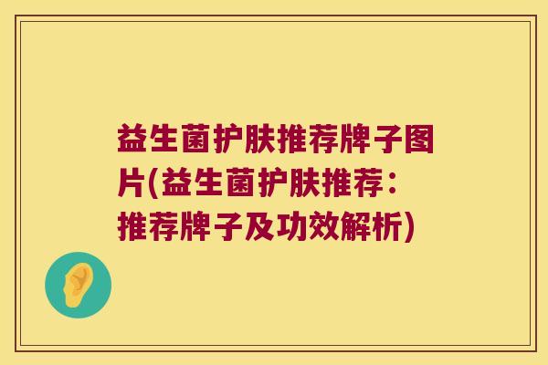 益生菌护肤推荐牌子图片(益生菌护肤推荐：推荐牌子及功效解析)