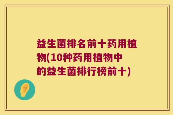 益生菌排名前十药用植物(10种药用植物中的益生菌排行榜前十)
