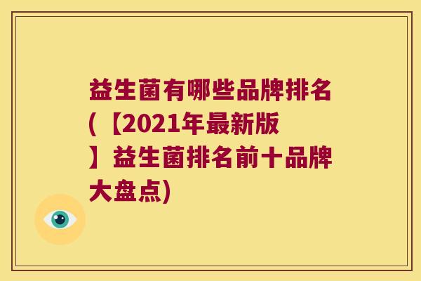 益生菌有哪些品牌排名(【2021年最新版】益生菌排名前十品牌大盘点)