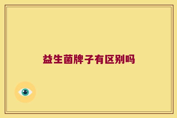 益生菌牌子有区别吗