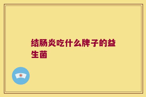 结肠炎吃什么牌子的益生菌