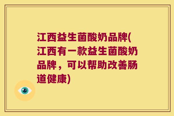 江西益生菌酸奶品牌(江西有一款益生菌酸奶品牌，可以帮助改善肠道健康)